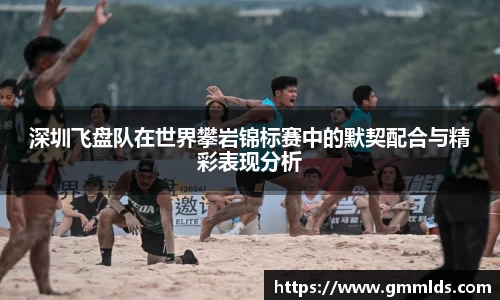 深圳飞盘队在世界攀岩锦标赛中的默契配合与精彩表现分析
